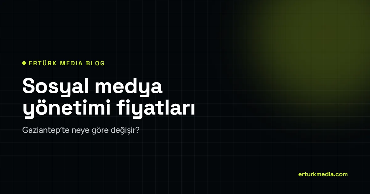 Gaziantep sosyal medya yönetimi fiyatları – Ertürk Media blog kapağı