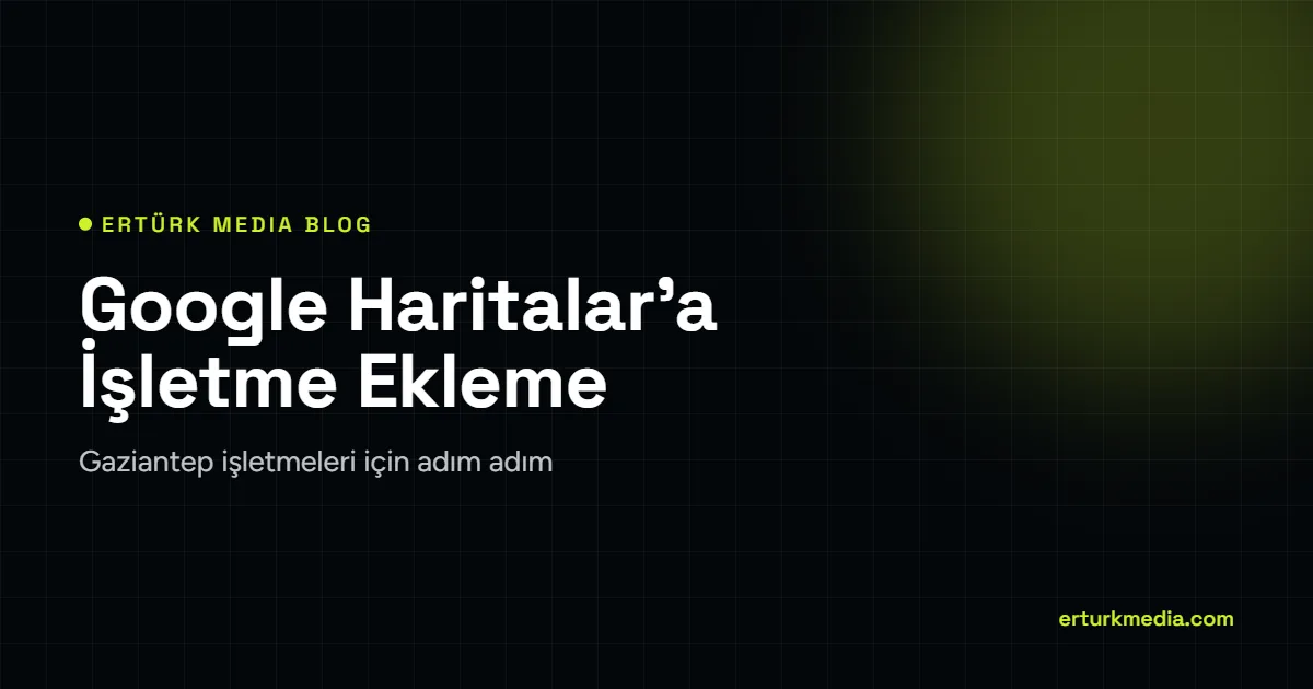 Google Haritalar'a İşletme Ekleme – Ertürk Media blog kapak görseli