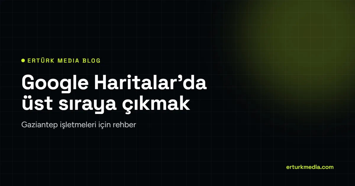 Google Haritalar’da üst sıraya çıkmak – Ertürk Media blog kapağı